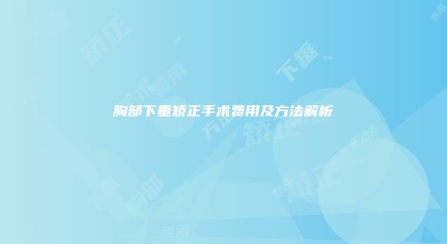 胸部下垂矫正手术费用及方法解析