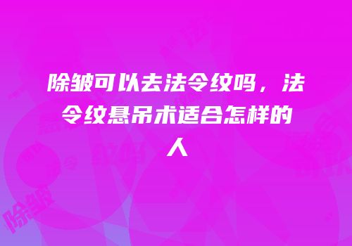 除皱可以去法令纹吗，法令纹悬吊术适合怎样的人