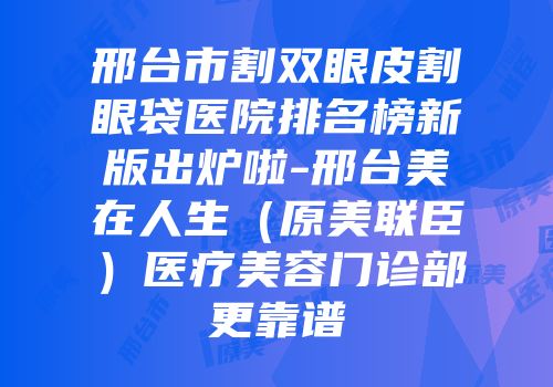 邢台市割双眼皮割眼袋医院排名榜新版出炉啦-邢台美在人生（原美联臣）医疗美容门诊部更靠谱