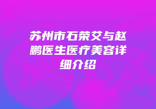 苏州市石荣艾与赵鹏医生医疗美容详细介绍
