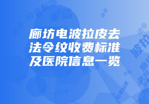 廊坊电波拉皮去法令纹收费标准及医院信息一览