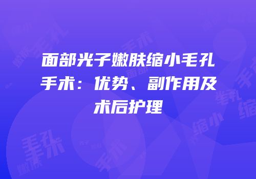 面部光子嫩肤缩小毛孔手术：优势、副作用及术后护理