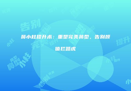 鼻小柱提升术：重塑完美鼻型，告别颜值拦路虎