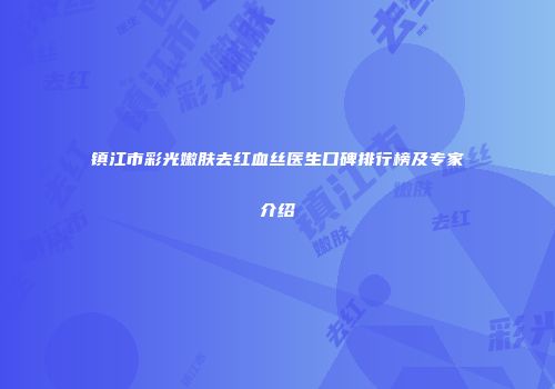 镇江市彩光嫩肤去红血丝医生口碑排行榜及专家介绍