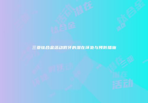 三亚钛合金活动假牙的潜在坏处与预防措施