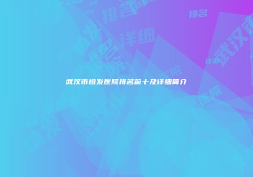 武汉市植发医院排名前十及详细简介