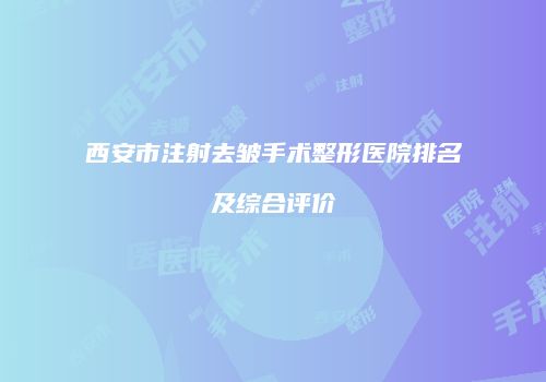 西安市注射去皱手术整形医院排名及综合评价
