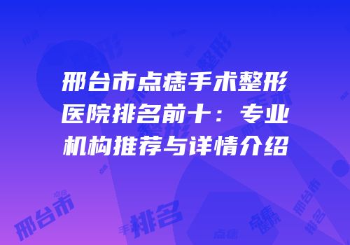 邢台市点痣手术整形医院排名前十：专业机构推荐与详情介绍