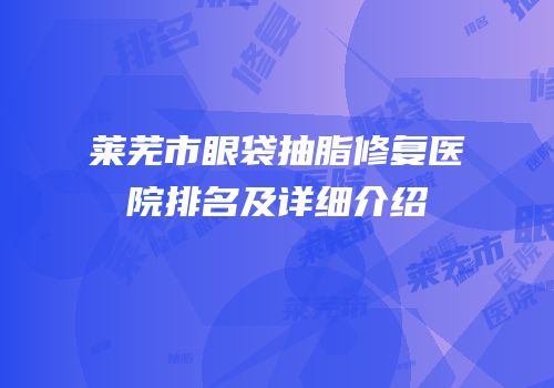 莱芜市眼袋抽脂修复医院排名及详细介绍