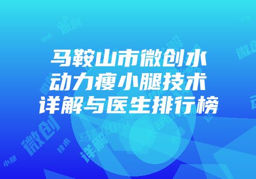 马鞍山市微创水动力瘦小腿技术详解与医生排行榜