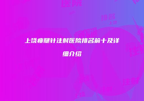 上饶瘦腿针注射医院排名前十及详细介绍
