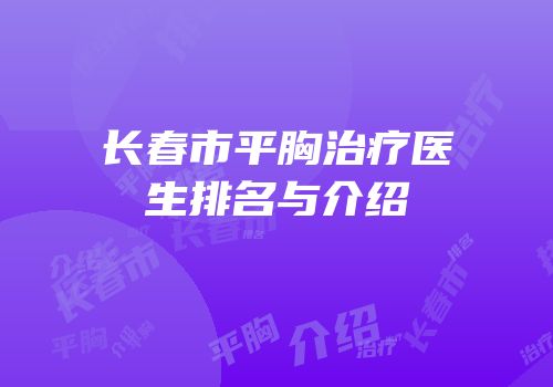 长春市平胸治疗医生排名与介绍