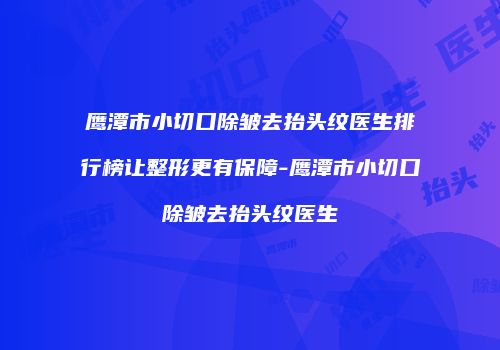鹰潭市小切口除皱去抬头纹医生排行榜让整形更有保障-鹰潭市小切口除皱去抬头纹医生