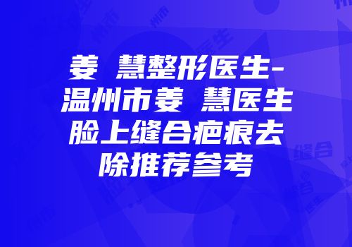 姜旻慧整形医生-温州市姜旻慧医生脸上缝合疤痕去除推荐参考