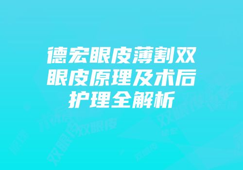 德宏眼皮薄割双眼皮原理及术后护理全解析