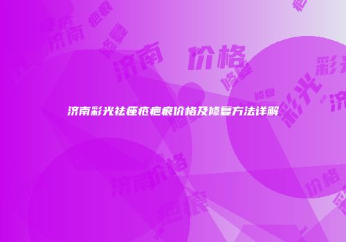济南彩光祛痤疮疤痕价格及修复方法详解
