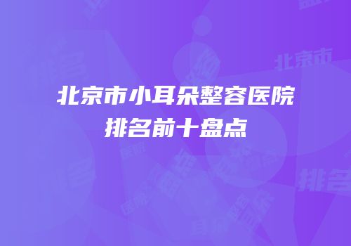 北京市小耳朵整容医院排名前十盘点