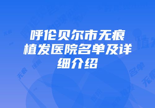 呼伦贝尔市无痕植发医院名单及详细介绍