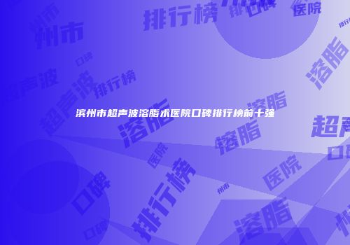 滨州市超声波溶脂术医院口碑排行榜前十强