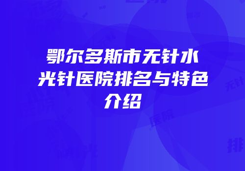 鄂尔多斯市无针水光针医院排名与特色介绍
