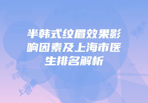 半韩式纹眉效果影响因素及上海市医生排名解析