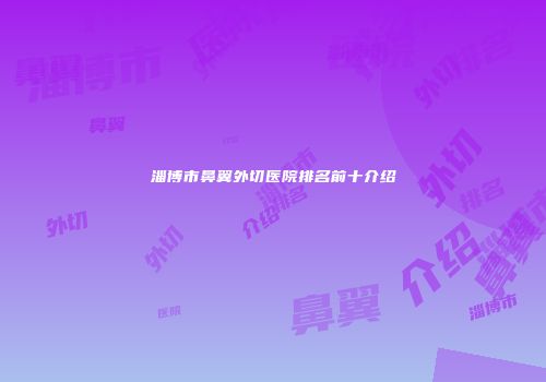 淄博市鼻翼外切医院排名前十介绍