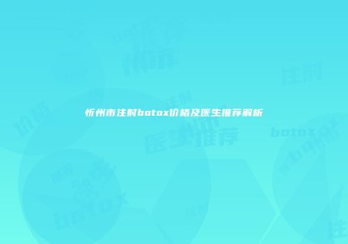 忻州市注射botox价格及医生推荐解析