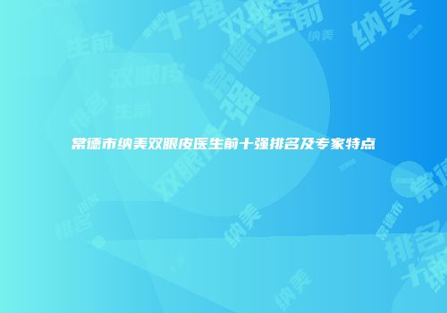 常德市纳美双眼皮医生前十强排名及专家特点