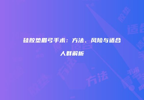 硅胶垫眉弓手术：方法、风险与适合人群解析