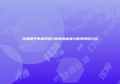 沈阳和平泰康拜博口腔收费标准与服务项目介绍