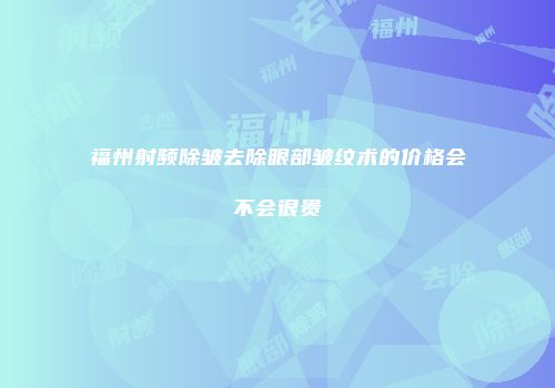 福州射频除皱去除眼部皱纹术的价格会不会很贵