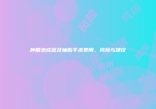 肿眼泡成因及抽脂手术费用、风险与建议