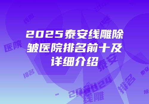 2025泰安线雕除皱医院排名前十及详细介绍