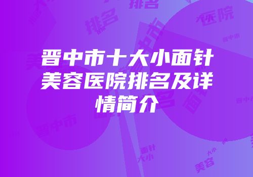 晋中市十大小面针美容医院排名及详情简介