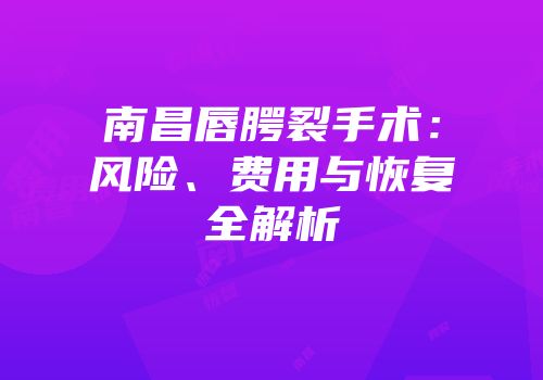 南昌唇腭裂手术：风险、费用与恢复全解析