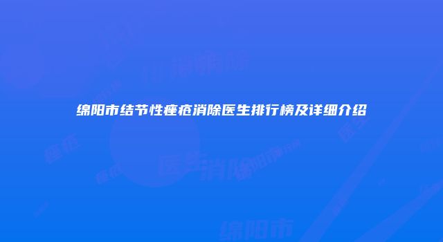 绵阳市结节性痤疮消除医生排行榜及详细介绍