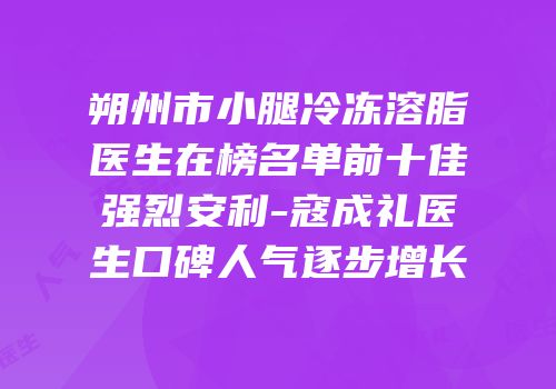 朔州市小腿冷冻溶脂医生在榜名单前十佳强烈安利-寇成礼医生口碑人气逐步增长