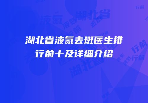 湖北省液氮去斑医生排行前十及详细介绍