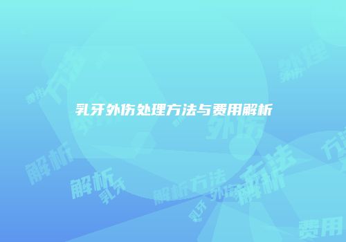 乳牙外伤处理方法与费用解析