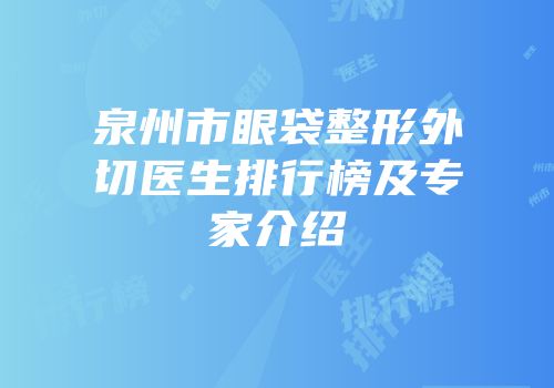 泉州市眼袋整形外切医生排行榜及专家介绍