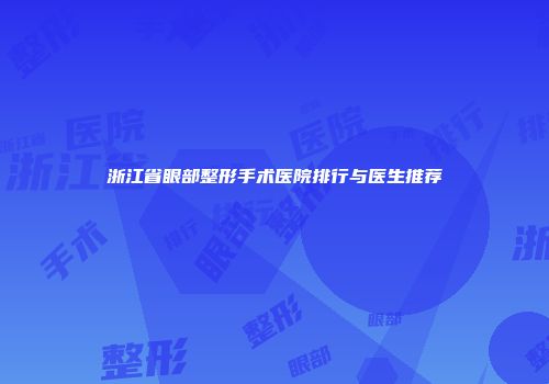 浙江省眼部整形手术医院排行与医生推荐