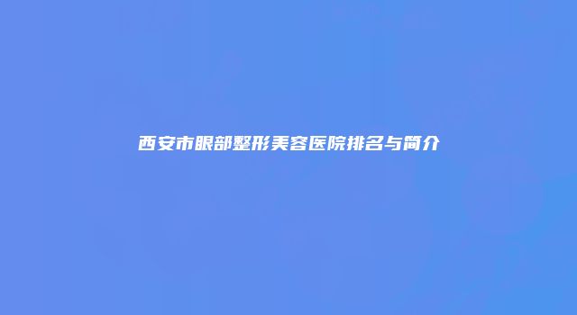 西安市眼部整形美容医院排名与简介