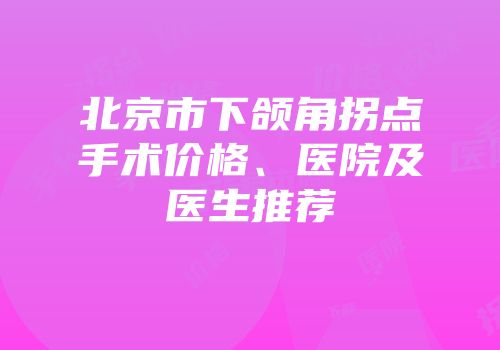 北京市下颌角拐点手术价格、医院及医生推荐