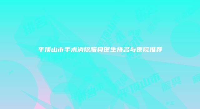 平顶山市手术消除腋臭医生排名与医院推荐