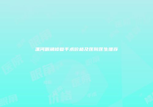 漯河眼角修复手术价格及医院医生推荐