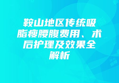鞍山地区传统吸脂瘦腰腹费用、术后护理及效果全解析