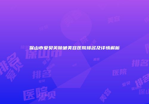 保山市爱贝芙除皱美容医院排名及详情解析