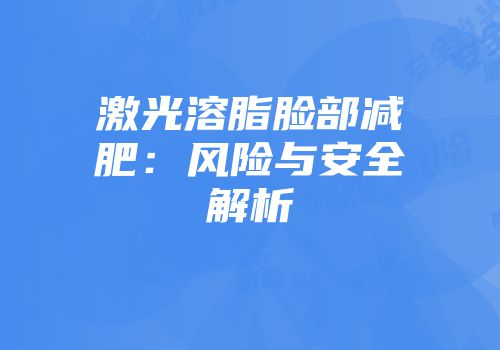 激光溶脂脸部减肥：风险与安全解析
