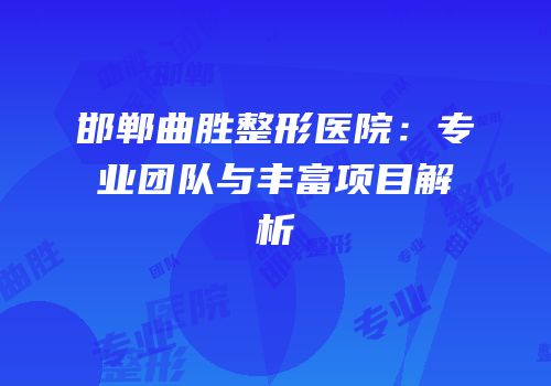 邯郸曲胜整形医院：专业团队与丰富项目解析