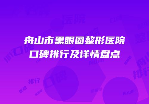 舟山市黑眼圈整形医院口碑排行及详情盘点